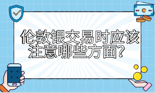 伦敦银交易时应该注意哪些方面
