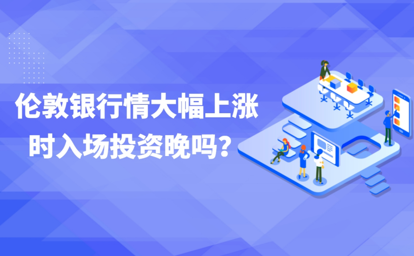 伦敦银的行情大幅上涨时入场投资晚吗？
